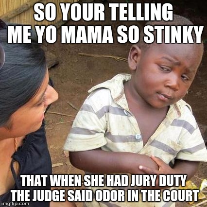 Third World Skeptical Kid | SO YOUR TELLING ME YO MAMA SO STINKY; THAT WHEN SHE HAD JURY DUTY THE JUDGE SAID ODOR IN THE COURT | image tagged in memes,third world skeptical kid | made w/ Imgflip meme maker