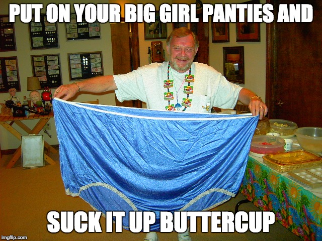 Big Girl Panties | PUT ON YOUR BIG GIRL PANTIES AND SUCK IT UP BUTTERCUP | image tagged in big girl panties | made w/ Imgflip meme maker