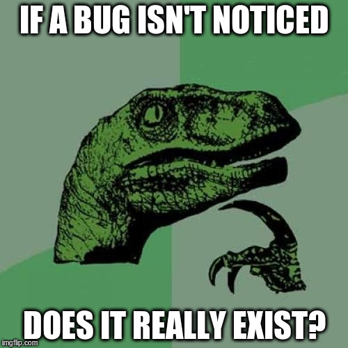 A Dev Gets Philosophical | IF A BUG ISN'T NOTICED; DOES IT REALLY EXIST? | image tagged in memes,philosoraptor,bugs,coding | made w/ Imgflip meme maker