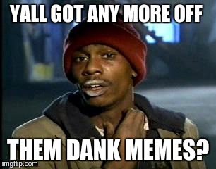 Y'all Got Any More Of That | YALL GOT ANY MORE OFF; THEM DANK MEMES? | image tagged in memes,yall got any more of | made w/ Imgflip meme maker