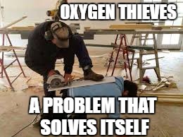 Wait For It . . . | OXYGEN THIEVES; A PROBLEM THAT SOLVES ITSELF | image tagged in oxygen thieves | made w/ Imgflip meme maker