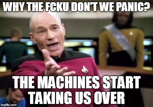 Picard Wtf Meme | WHY THE FCKU DON'T WE PANIC? THE MACHINES START TAKING US OVER | image tagged in memes,picard wtf | made w/ Imgflip meme maker
