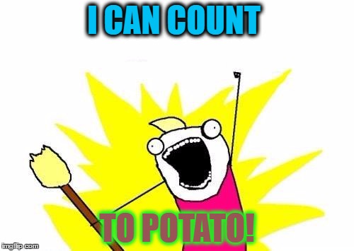 X All The Y | I CAN COUNT; TO POTATO! | image tagged in memes,x all the y | made w/ Imgflip meme maker
