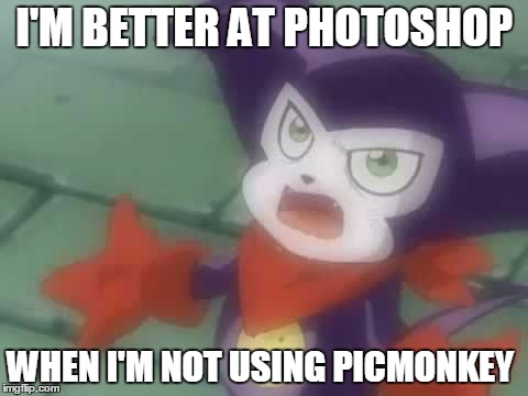 I'M BETTER AT PHOTOSHOP WHEN I'M NOT USING PICMONKEY | made w/ Imgflip meme maker
