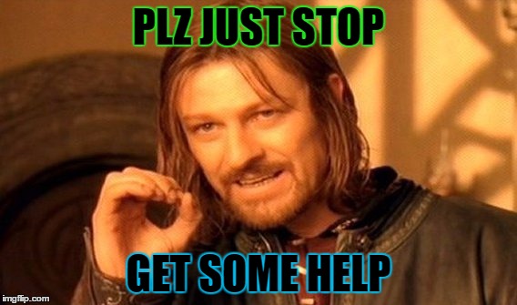 One Does Not Simply | PLZ JUST STOP; GET SOME HELP | image tagged in memes,one does not simply | made w/ Imgflip meme maker
