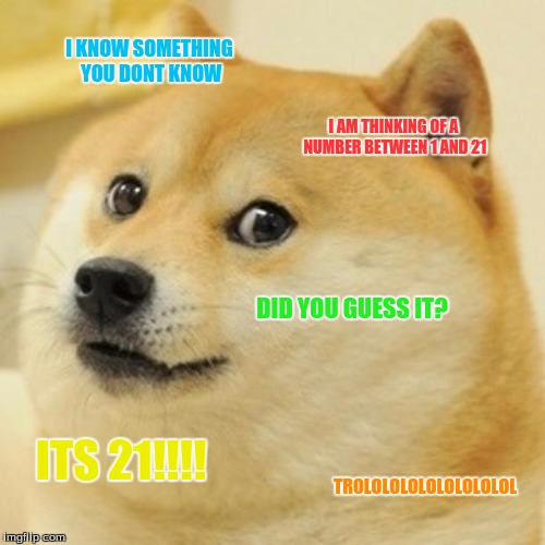 Doge | I KNOW SOMETHING YOU DONT KNOW; I AM THINKING OF A NUMBER BETWEEN 1 AND 21; DID YOU GUESS IT? ITS 21!!!! TROLOLOLOLOLOLOLOLOL | image tagged in memes,doge | made w/ Imgflip meme maker