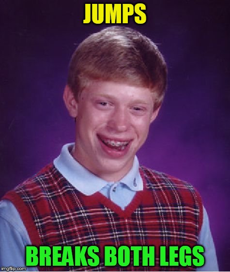 Bad Luck Brian Meme | JUMPS BREAKS BOTH LEGS | image tagged in memes,bad luck brian | made w/ Imgflip meme maker