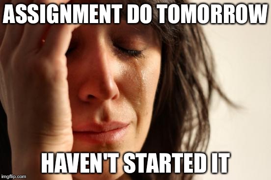 Any School Problems | ASSIGNMENT DO TOMORROW; HAVEN'T STARTED IT | image tagged in memes,first world problems,funny,funny memes,school,high school | made w/ Imgflip meme maker