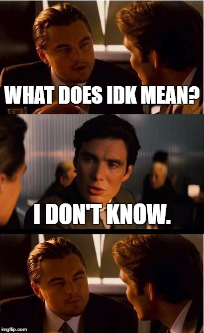 Inception Meme | WHAT DOES IDK MEAN? I DON'T KNOW. | image tagged in memes,inception | made w/ Imgflip meme maker