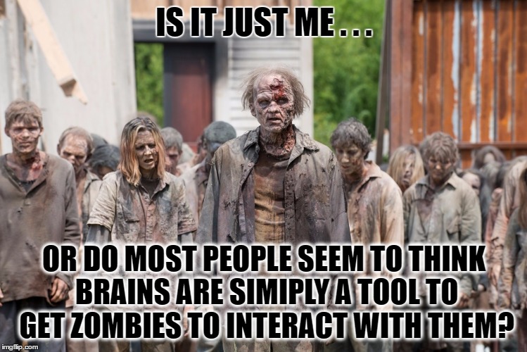 Whose really smarter? | IS IT JUST ME . . . OR DO MOST PEOPLE SEEM TO THINK BRAINS ARE SIMIPLY A TOOL TO GET ZOMBIES TO INTERACT WITH THEM? | image tagged in zombie hoard,undead | made w/ Imgflip meme maker