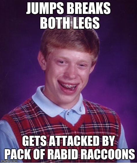 Bad Luck Brian Meme | JUMPS BREAKS BOTH LEGS GETS ATTACKED BY PACK OF RABID RACCOONS | image tagged in memes,bad luck brian | made w/ Imgflip meme maker