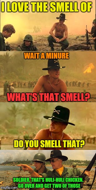 I LOVE THE SMELL OF SOLDIER, THAT'S HULI-HULI CHICKEN.  GO OVER AND GET TWO OF THOSE WAIT A MINURE WHAT'S THAT SMELL? DO YOU SMELL THAT? | made w/ Imgflip meme maker