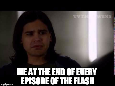 Me at the end of every single episode of "The Flash" | ME AT THE END OF EVERY EPISODE OF THE FLASH | image tagged in cisco ramon,the flash | made w/ Imgflip meme maker