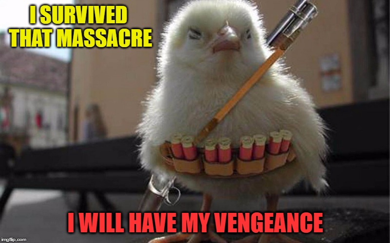 I SURVIVED THAT MASSACRE I WILL HAVE MY VENGEANCE | made w/ Imgflip meme maker