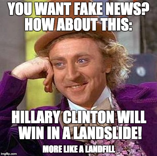 Creepy Condescending Wonka Meme | YOU WANT FAKE NEWS? HOW ABOUT THIS:; HILLARY CLINTON WILL WIN IN A LANDSLIDE! MORE LIKE A LANDFILL | image tagged in memes,creepy condescending wonka | made w/ Imgflip meme maker