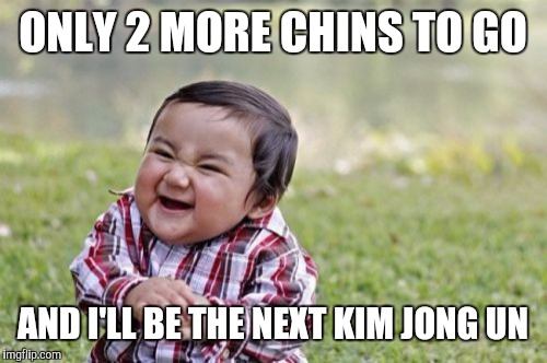 Evil Toddler | ONLY 2 MORE CHINS TO GO; AND I'LL BE THE NEXT KIM JONG UN | image tagged in memes,evil toddler | made w/ Imgflip meme maker