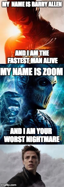 The fastest man alive can't run away from his own fears... WTF |  MY  NAME IS BARRY ALLEN; AND I AM THE FASTEST MAN ALIVE; MY NAME IS ZOOM; AND I AM YOUR WORST NIGHTMARE | image tagged in the flash vs zoom,barry allen,the flash,zoom,fastest man alive | made w/ Imgflip meme maker