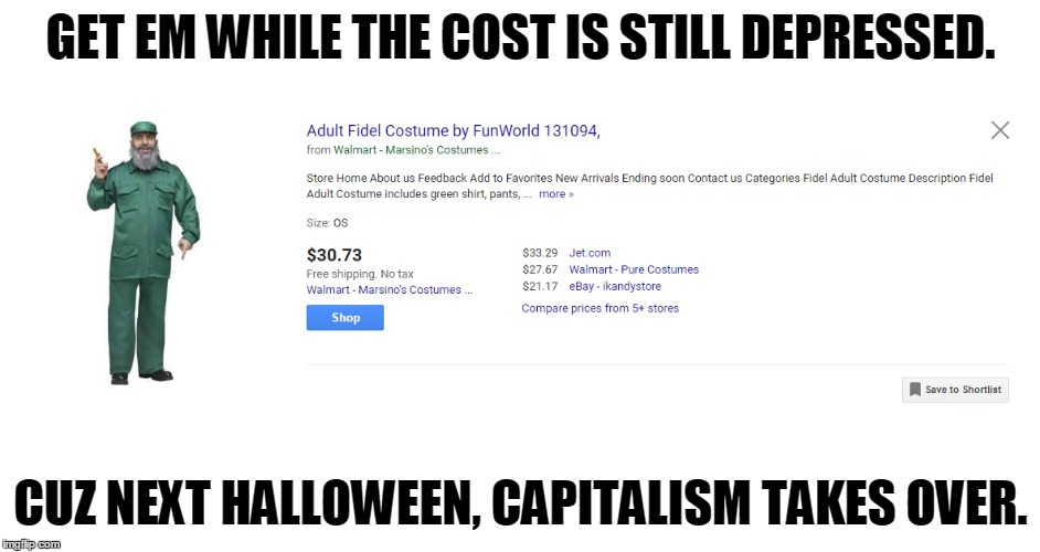 Castro is a capitalist. | GET EM WHILE THE COST IS STILL DEPRESSED. CUZ NEXT HALLOWEEN, CAPITALISM TAKES OVER. | image tagged in fidel castro,castro-dies,dead castro,costumes | made w/ Imgflip meme maker