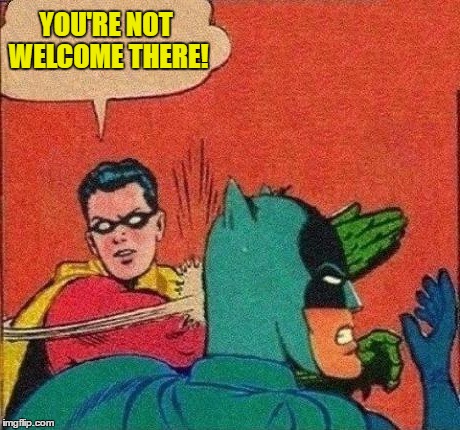 YOU'RE NOT WELCOME THERE! | made w/ Imgflip meme maker
