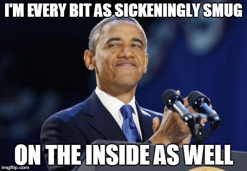 2nd Term Obama | I'M EVERY BIT AS SICKENINGLY SMUG; ON THE INSIDE AS WELL | image tagged in memes,2nd term obama | made w/ Imgflip meme maker
