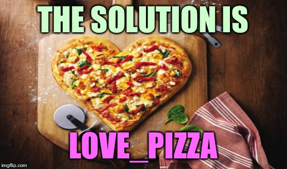 THE SOLUTION IS LOVE_PIZZA | made w/ Imgflip meme maker