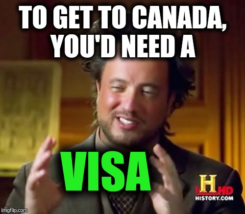 Ancient Aliens Meme | TO GET TO CANADA, YOU'D NEED A VISA | image tagged in memes,ancient aliens | made w/ Imgflip meme maker