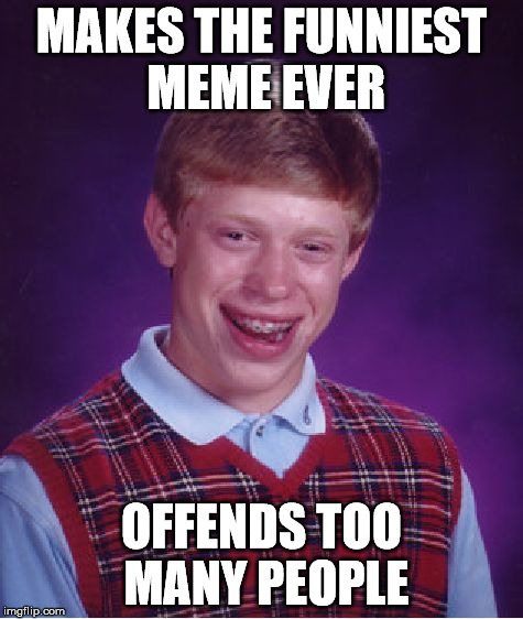 Bad Luck Brian Meme | MAKES THE FUNNIEST MEME EVER OFFENDS TOO MANY PEOPLE | image tagged in memes,bad luck brian | made w/ Imgflip meme maker