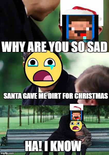 Finding Neverland | WHY ARE YOU SO SAD; SANTA GAVE ME DIRT FOR CHRISTMAS; HA! I KNOW | image tagged in memes,finding neverland | made w/ Imgflip meme maker