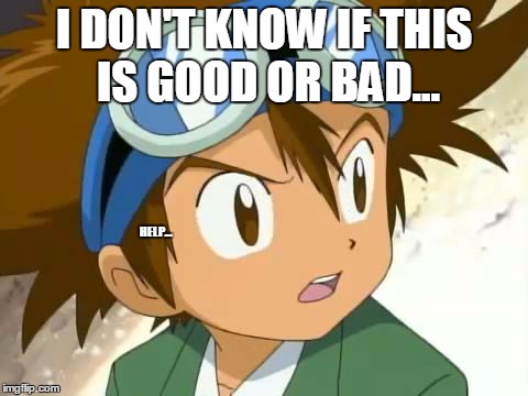 Skeptical Tai | I DON'T KNOW IF THIS IS GOOD OR BAD... HELP... | image tagged in skeptical tai | made w/ Imgflip meme maker