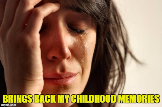 First World Problems Meme | BRINGS BACK MY CHILDHOOD MEMORIES | image tagged in memes,first world problems | made w/ Imgflip meme maker