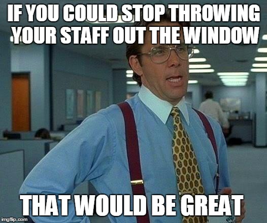 That Would Be Great Meme | IF YOU COULD STOP THROWING YOUR STAFF OUT THE WINDOW THAT WOULD BE GREAT | image tagged in memes,that would be great | made w/ Imgflip meme maker