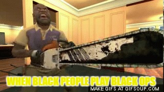 WHEN BLACK PEOPLE PLAY BLACK OPS | image tagged in pussy | made w/ Imgflip meme maker