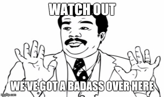 WATCH OUT WE'VE GOT A BADASS OVER HERE | made w/ Imgflip meme maker