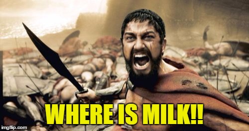 Sparta Leonidas Meme | WHERE IS MILK!! | image tagged in memes,sparta leonidas | made w/ Imgflip meme maker