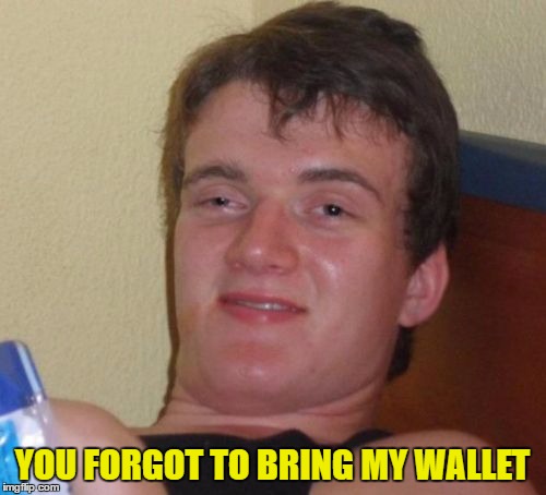 10 Guy Meme | YOU FORGOT TO BRING MY WALLET | image tagged in memes,10 guy | made w/ Imgflip meme maker