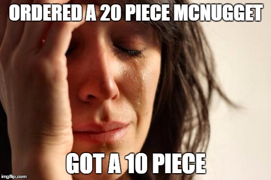 First World Problems Meme | ORDERED A 20 PIECE MCNUGGET; GOT A 10 PIECE | image tagged in memes,first world problems | made w/ Imgflip meme maker