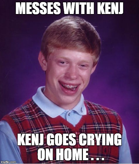 Bad Luck Brian Meme | MESSES WITH KENJ KENJ GOES CRYING ON HOME . . . | image tagged in memes,bad luck brian | made w/ Imgflip meme maker