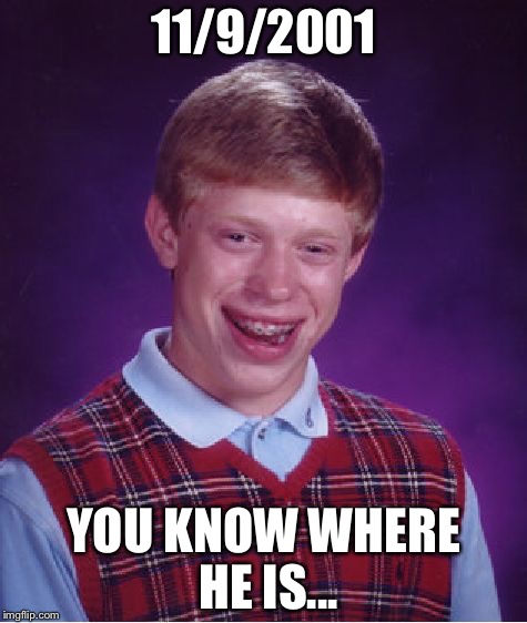 Where else could he be? | 11/9/2001; YOU KNOW WHERE HE IS... | image tagged in memes,bad luck brian,funny,9/11 | made w/ Imgflip meme maker