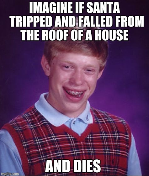 Bad Luck Brian Meme | IMAGINE IF SANTA  TRIPPED AND FALLED FROM THE ROOF OF A HOUSE; AND DIES | image tagged in memes,bad luck brian | made w/ Imgflip meme maker