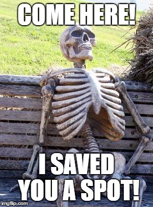 Waiting Skeleton | COME HERE! I SAVED YOU A SPOT! | image tagged in memes,waiting skeleton | made w/ Imgflip meme maker