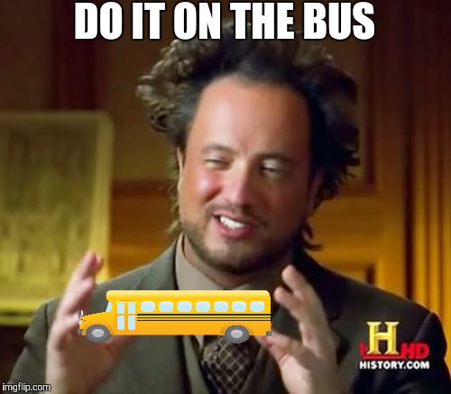 Ancient Aliens Meme | DO IT ON THE BUS | image tagged in memes,ancient aliens | made w/ Imgflip meme maker