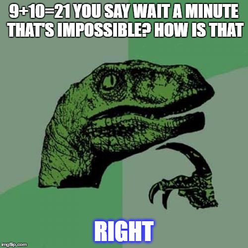 Philosoraptor Meme | 9+10=21 YOU SAY WAIT A MINUTE THAT'S IMPOSSIBLE? HOW IS THAT; RIGHT | image tagged in memes,philosoraptor | made w/ Imgflip meme maker