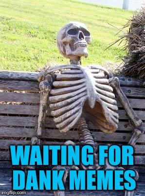 Waiting Skeleton Meme | WAITING FOR DANK MEMES | image tagged in memes,waiting skeleton | made w/ Imgflip meme maker