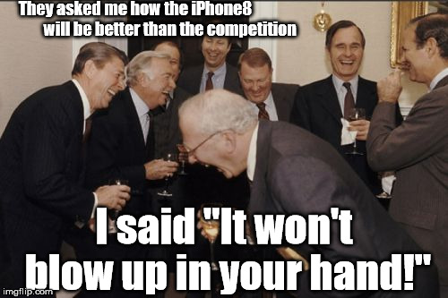 Laughing Men In Suits |  They asked me how the iPhone8 



















 will be better than the competition; I said "It won't blow up in your hand!" | image tagged in memes,laughing men in suits | made w/ Imgflip meme maker