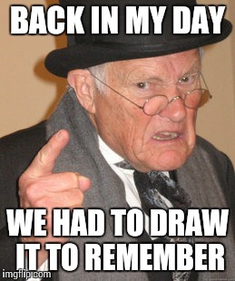 Back In My Day Meme | BACK IN MY DAY WE HAD TO DRAW IT TO REMEMBER | image tagged in memes,back in my day | made w/ Imgflip meme maker