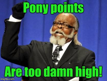 Too Damn High Meme | Pony points Are too damn high! | image tagged in memes,too damn high | made w/ Imgflip meme maker