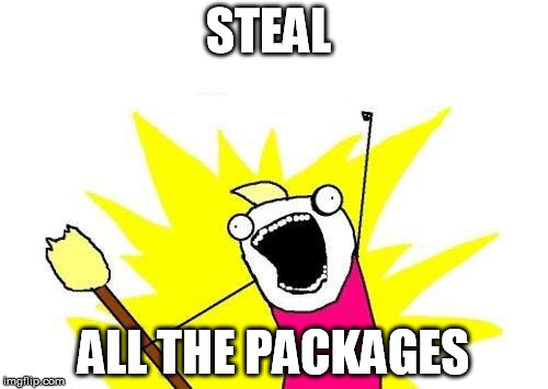 X All The Y Meme | STEAL ALL THE PACKAGES | image tagged in memes,x all the y | made w/ Imgflip meme maker