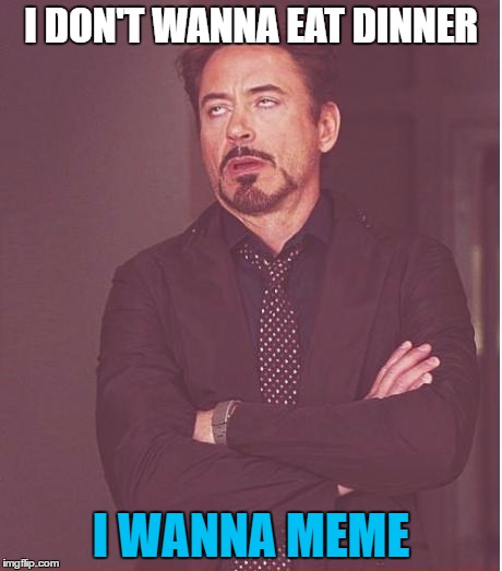 Face You Make Robert Downey Jr Meme | I DON'T WANNA EAT DINNER I WANNA MEME | image tagged in memes,face you make robert downey jr | made w/ Imgflip meme maker