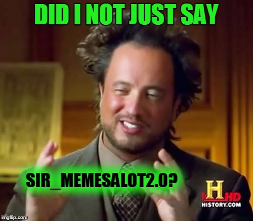 Ancient Aliens Meme | DID I NOT JUST SAY SIR_MEMESALOT2.0? | image tagged in memes,ancient aliens | made w/ Imgflip meme maker