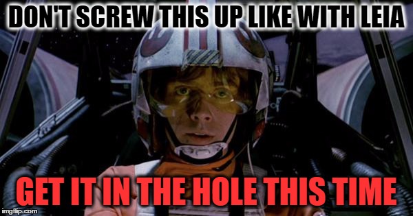 DON'T SCREW THIS UP LIKE WITH LEIA GET IT IN THE HOLE THIS TIME | made w/ Imgflip meme maker